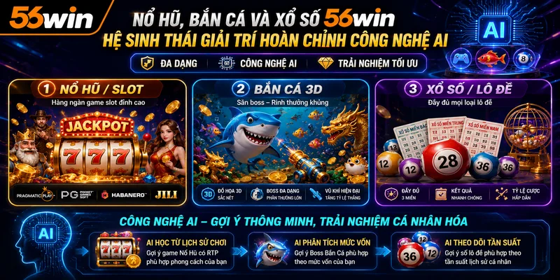 Nổ Hũ, Bắn Cá Và Xổ Số 56WIN – Hệ Sinh Thái Giải Trí Hoàn Chỉnh Công Nghệ AI
